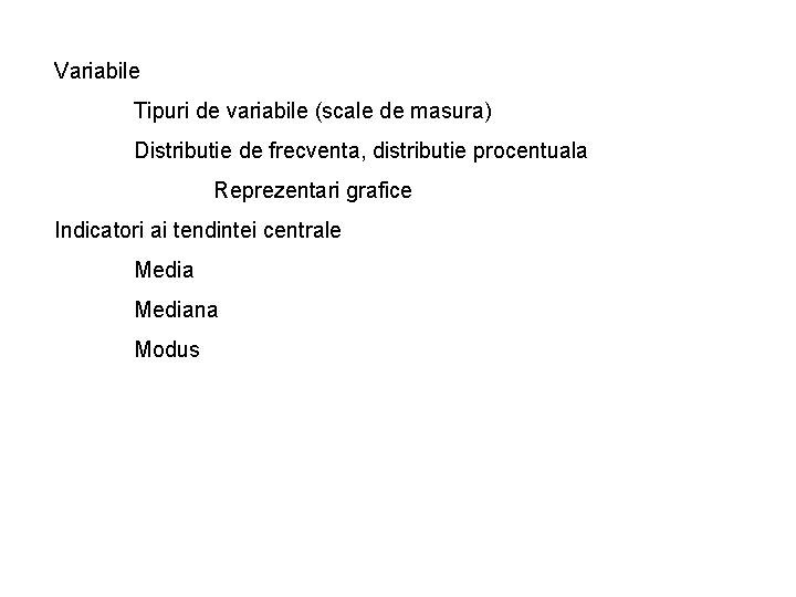 Variabile Tipuri de variabile (scale de masura) Distributie de frecventa, distributie procentuala Reprezentari grafice