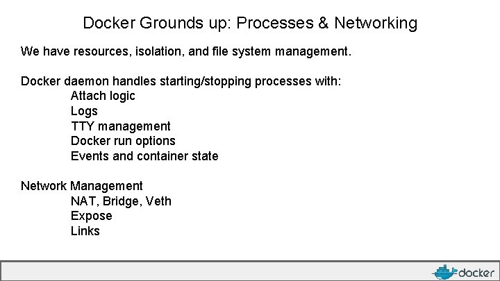 Docker Grounds up: Processes & Networking We have resources, isolation, and file system management.