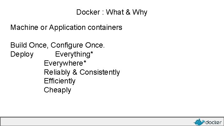 Docker : What & Why Machine or Application containers Build Once, Configure Once. Deploy