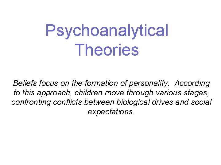 Psychoanalytical Theories Beliefs focus on the formation of personality. According to this approach, children