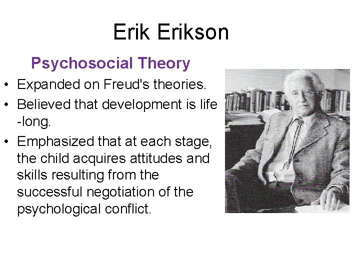 Erikson Psychosocial Theory • Expanded on Freud's theories. • Believed that development is life
