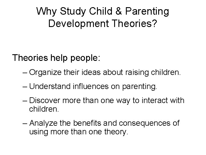 Why Study Child & Parenting Development Theories? Theories help people: – Organize their ideas