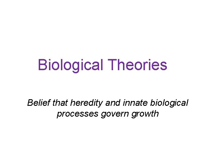 Biological Theories Belief that heredity and innate biological processes govern growth 
