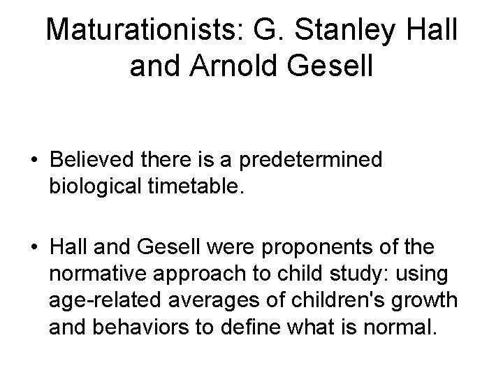 Maturationists: G. Stanley Hall and Arnold Gesell • Believed there is a predetermined biological
