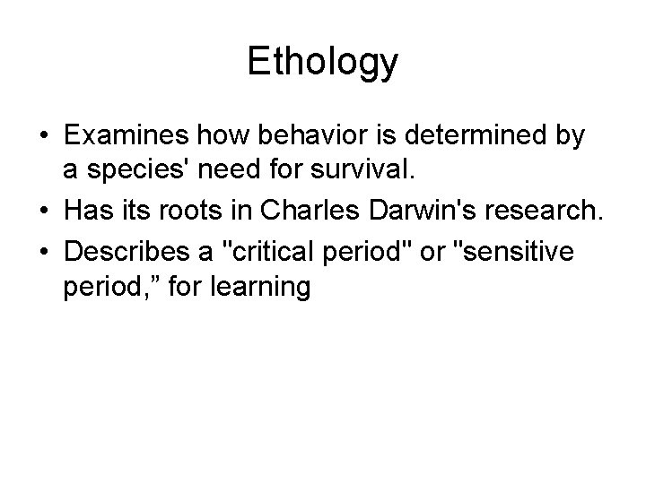 Ethology • Examines how behavior is determined by a species' need for survival. •