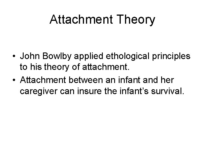 Attachment Theory • John Bowlby applied ethological principles to his theory of attachment. •