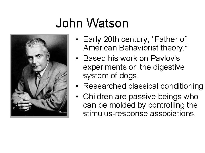 John Watson • Early 20 th century, "Father of American Behaviorist theory. ” •