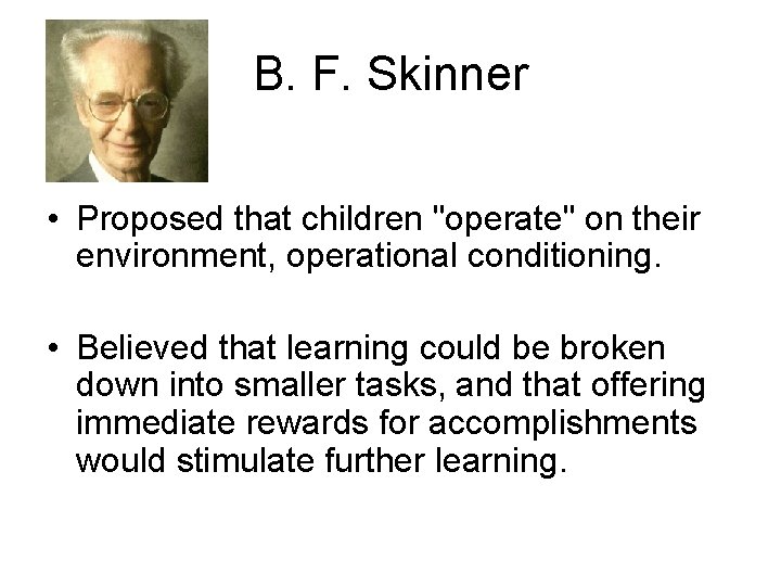 B. F. Skinner • Proposed that children "operate" on their environment, operational conditioning. •
