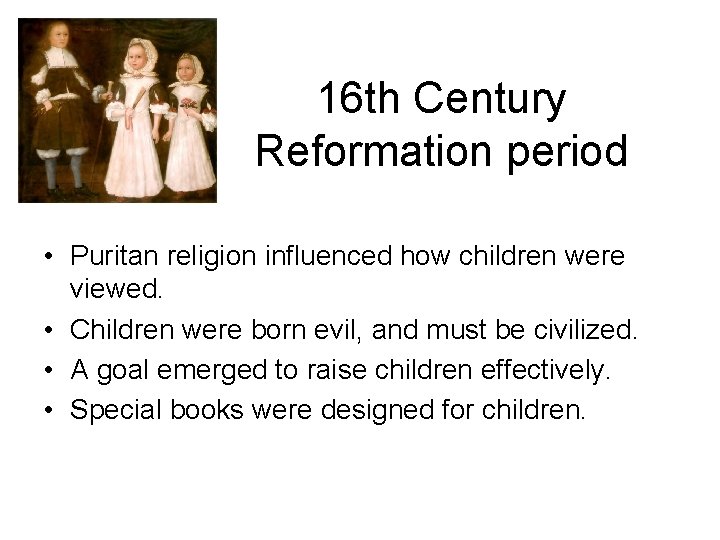 16 th Century Reformation period • Puritan religion influenced how children were viewed. •