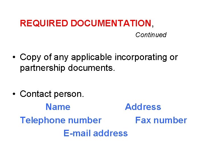 REQUIRED DOCUMENTATION, Continued • Copy of any applicable incorporating or partnership documents. • Contact