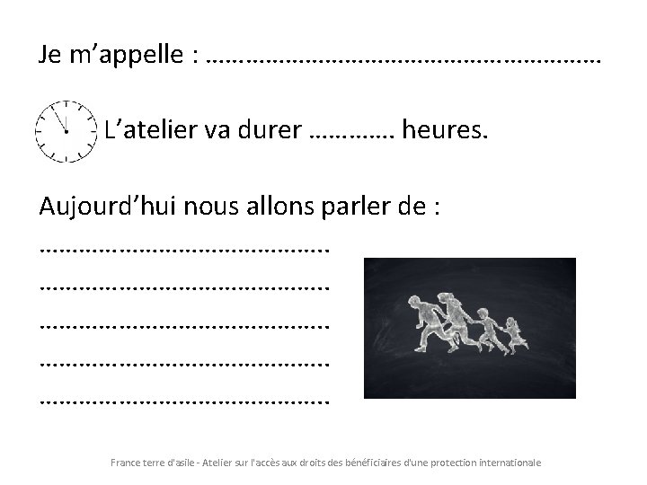 Je m’appelle : ………………………… L’atelier va durer …………. heures. Aujourd’hui nous allons parler de