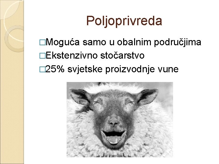 Poljoprivreda �Moguća samo u obalnim područjima �Ekstenzivno stočarstvo � 25% svjetske proizvodnje vune 