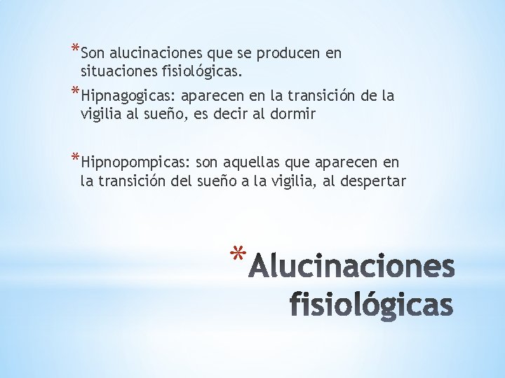 *Son alucinaciones que se producen en situaciones fisiológicas. *Hipnagogicas: aparecen en la transición de