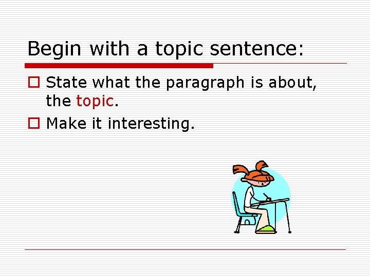 Begin with a topic sentence: o State what the paragraph is about, the topic.