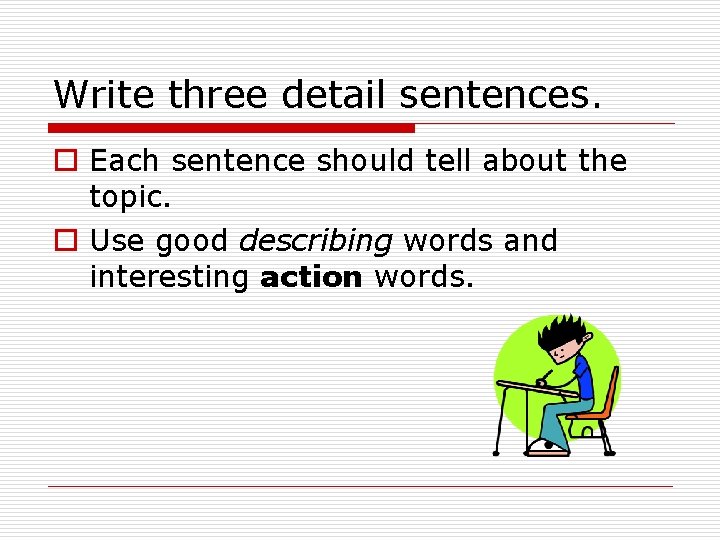 Write three detail sentences. o Each sentence should tell about the topic. o Use