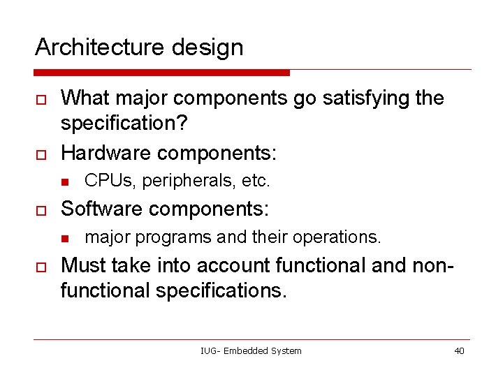 Architecture design o o What major components go satisfying the specification? Hardware components: n