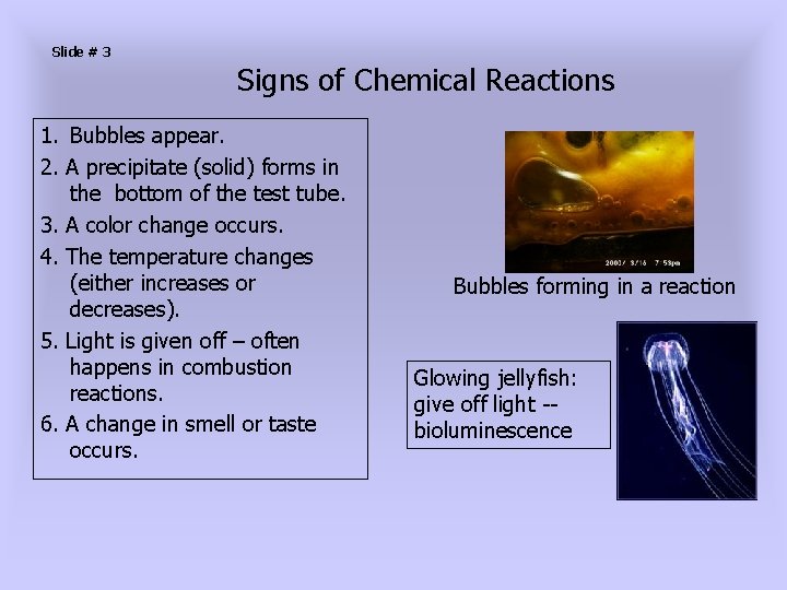 Slide # 3 Signs of Chemical Reactions 1. Bubbles appear. 2. A precipitate (solid)