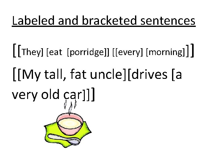 Labeled and bracketed sentences [[They] [eat [porridge]] [[every] [morning]]] [[My tall, fat uncle][drives [a