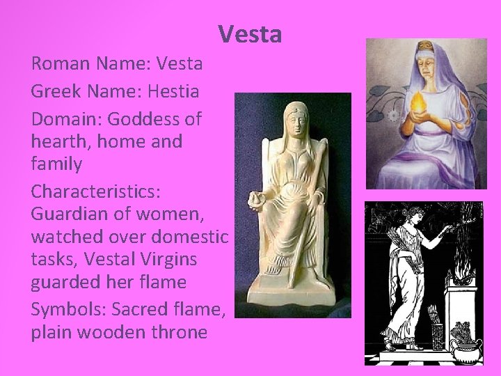 Vesta Roman Name: Vesta Greek Name: Hestia Domain: Goddess of hearth, home and family