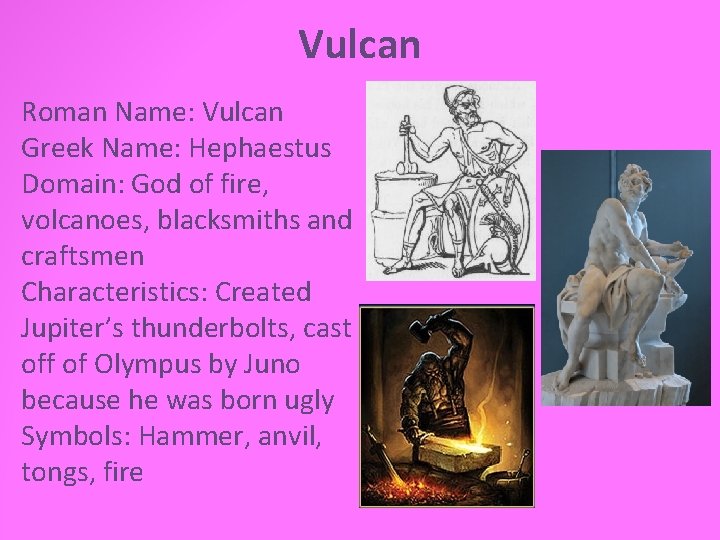 Vulcan Roman Name: Vulcan Greek Name: Hephaestus Domain: God of fire, volcanoes, blacksmiths and