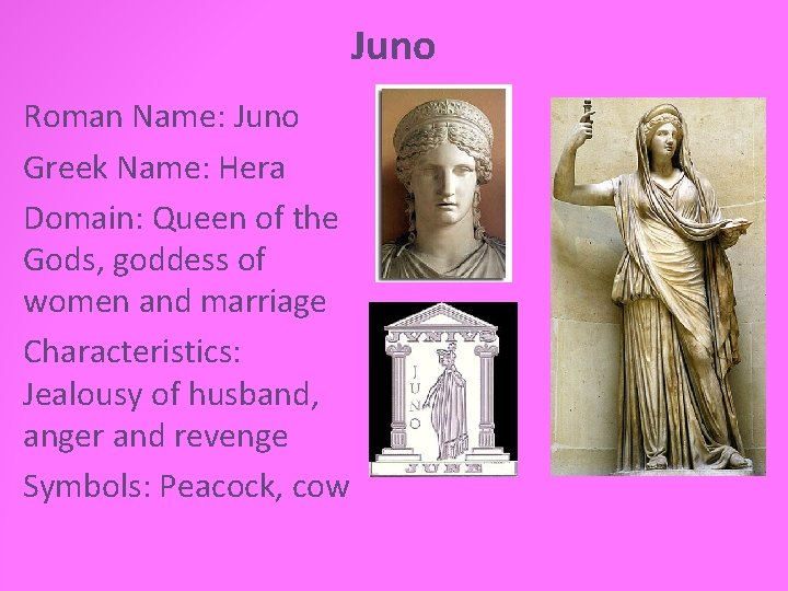 Juno Roman Name: Juno Greek Name: Hera Domain: Queen of the Gods, goddess of