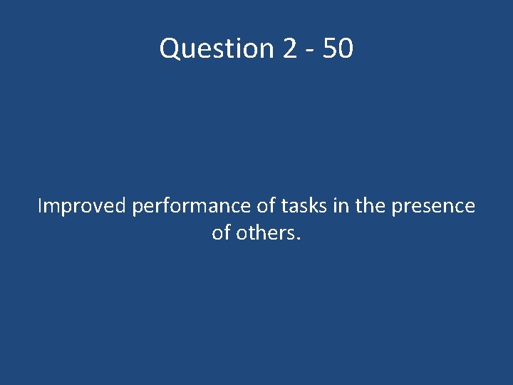 Question 2 - 50 Improved performance of tasks in the presence of others. 