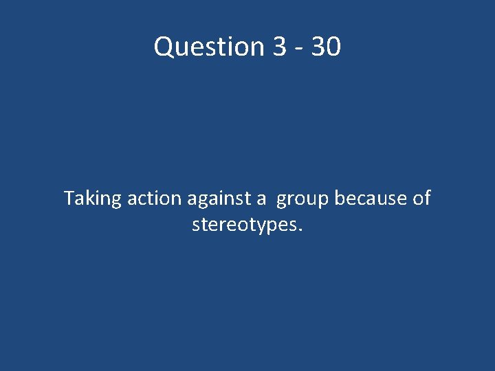 Question 3 - 30 Taking action against a group because of stereotypes. 