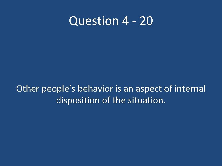 Question 4 - 20 Other people’s behavior is an aspect of internal disposition of