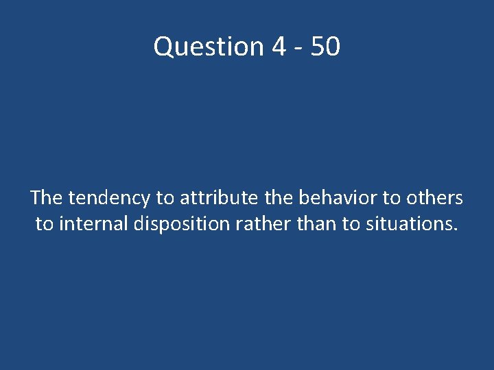 Question 4 - 50 The tendency to attribute the behavior to others to internal