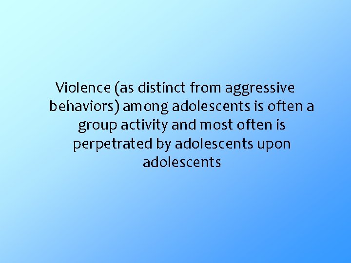 Violence (as distinct from aggressive behaviors) among adolescents is often a group activity and