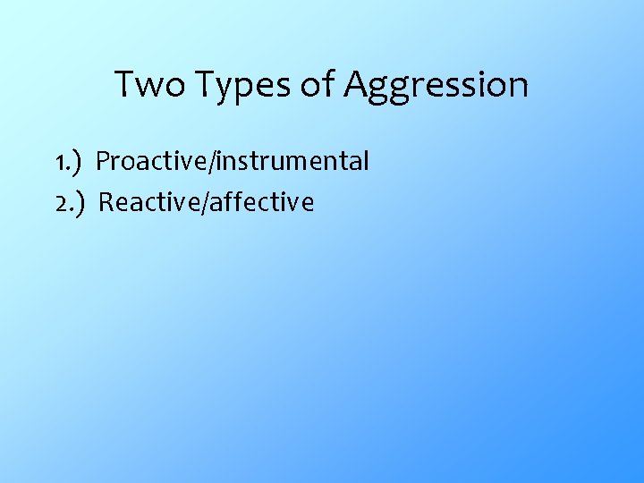 Two Types of Aggression 1. ) Proactive/instrumental 2. ) Reactive/affective 