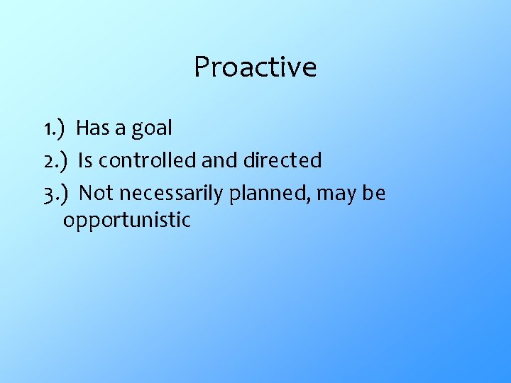 Proactive 1. ) Has a goal 2. ) Is controlled and directed 3. )