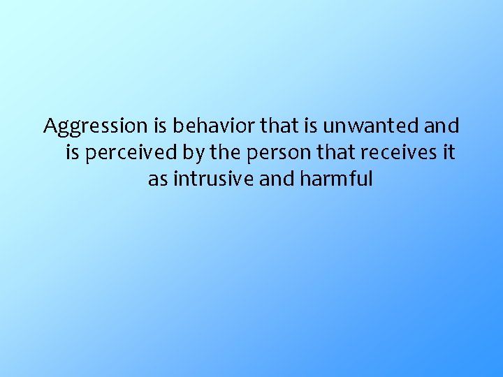 Aggression is behavior that is unwanted and is perceived by the person that receives