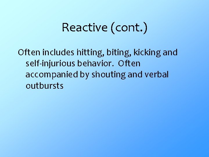 Reactive (cont. ) Often includes hitting, biting, kicking and self-injurious behavior. Often accompanied by