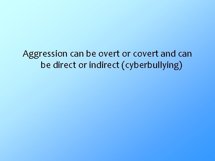Aggression can be overt or covert and can be direct or indirect (cyberbullying) 