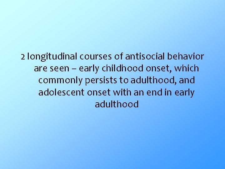 2 longitudinal courses of antisocial behavior are seen – early childhood onset, which commonly