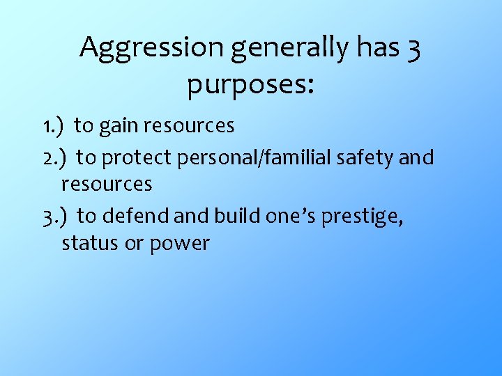 Aggression generally has 3 purposes: 1. ) to gain resources 2. ) to protect