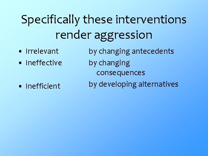 Specifically these interventions render aggression • Irrelevant • Ineffective • Inefficient by changing antecedents