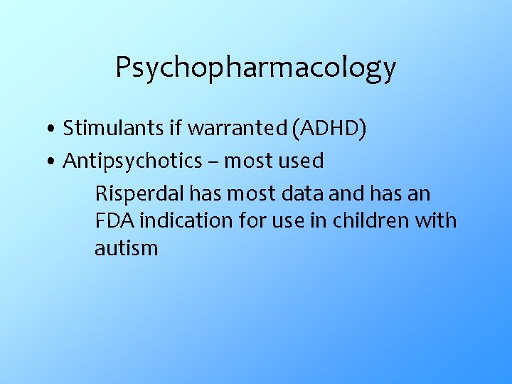 Psychopharmacology • Stimulants if warranted (ADHD) • Antipsychotics – most used Risperdal has most