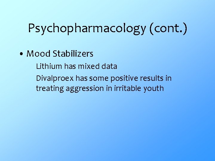 Psychopharmacology (cont. ) • Mood Stabilizers Lithium has mixed data Divalproex has some positive