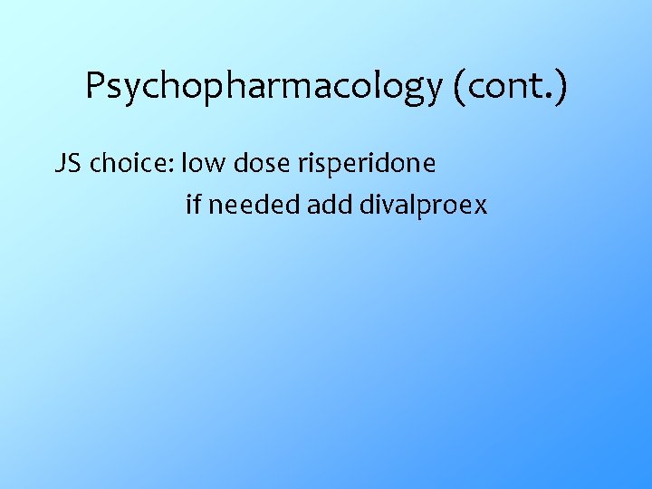 Psychopharmacology (cont. ) JS choice: low dose risperidone if needed add divalproex 