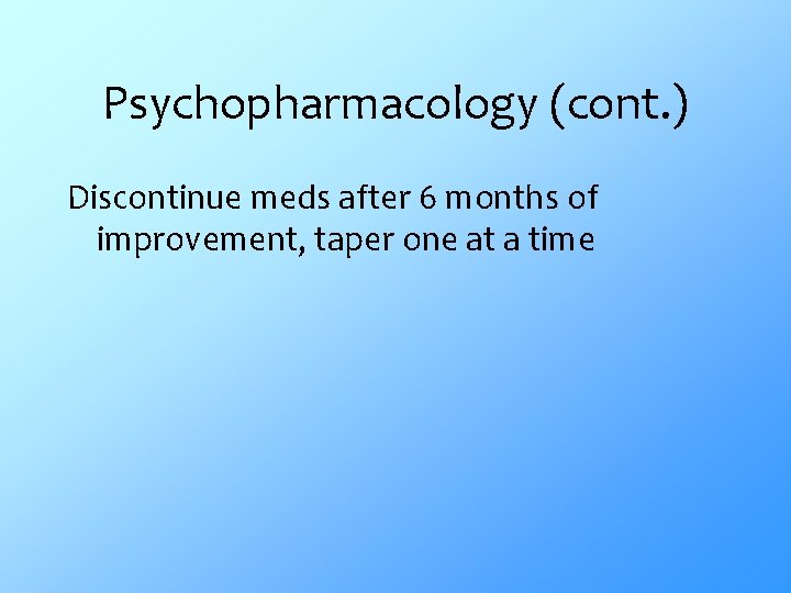 Psychopharmacology (cont. ) Discontinue meds after 6 months of improvement, taper one at a