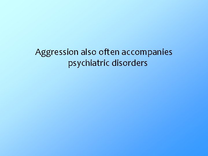 Aggression also often accompanies psychiatric disorders 