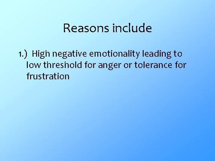 Reasons include 1. ) High negative emotionality leading to low threshold for anger or