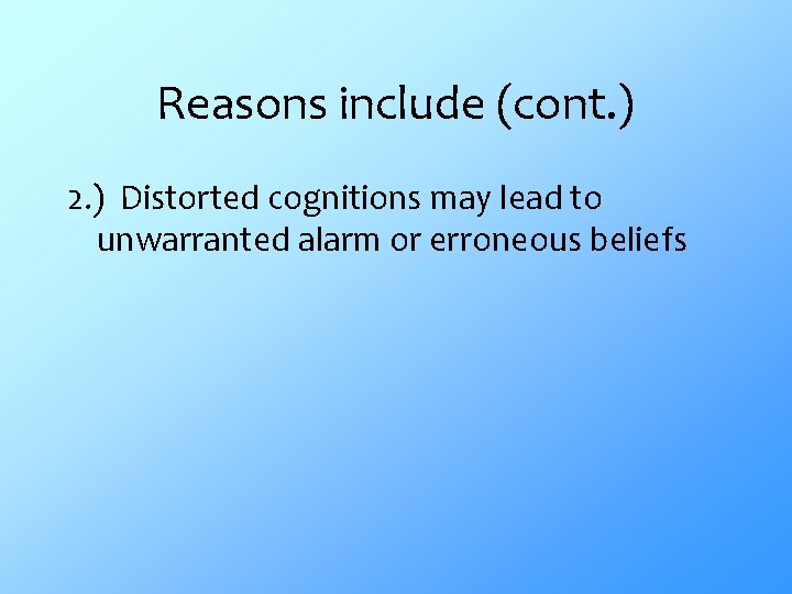 Reasons include (cont. ) 2. ) Distorted cognitions may lead to unwarranted alarm or