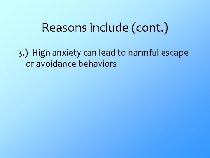 Reasons include (cont. ) 3. ) High anxiety can lead to harmful escape or