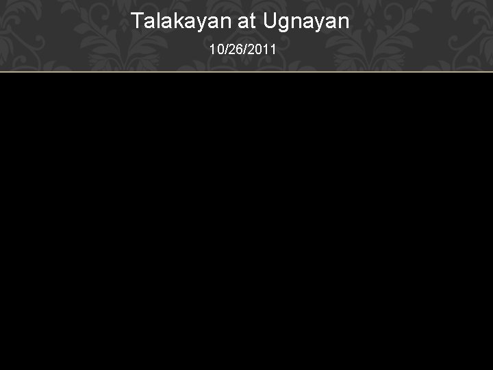 Talakayan at Ugnayan 10/26/2011 Talakayan at Ugnayan 10/26/2011