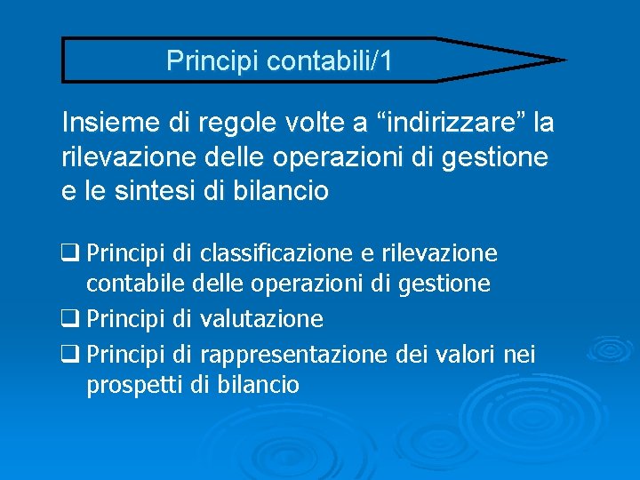 Principi contabili/1 Insieme di regole volte a “indirizzare” la rilevazione delle operazioni di gestione