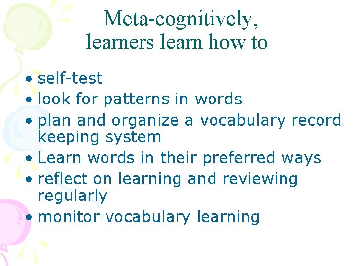 Meta-cognitively, learners learn how to • self-test • look for patterns in words •