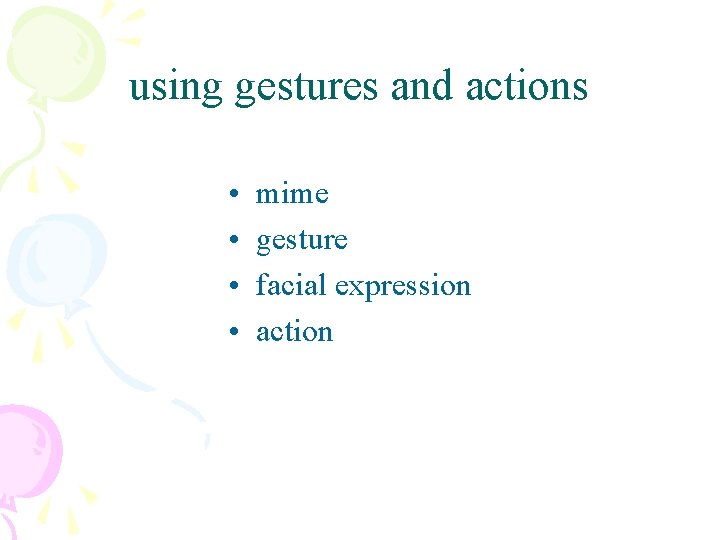 using gestures and actions • • mime gesture facial expression action 